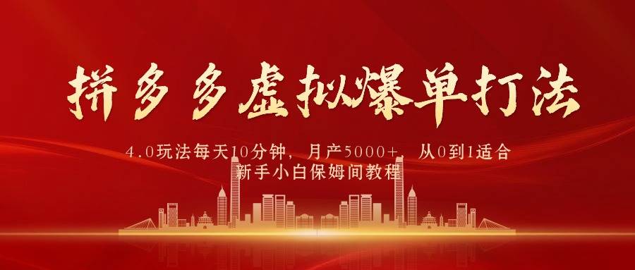 拼多多虚拟爆单打法4.0，每天10分钟，月产5000+，从0到1赚收益教程-忘忧资源库