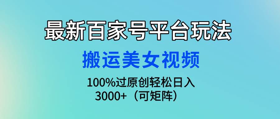 最新百家号平台玩法，搬运美女视频100%过原创大揭秘，轻松日入3000+（可…-忘忧资源库