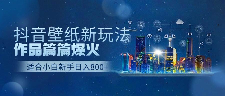 抖音壁纸号新玩法，作品篇篇爆火，日收益500+-忘忧资源库