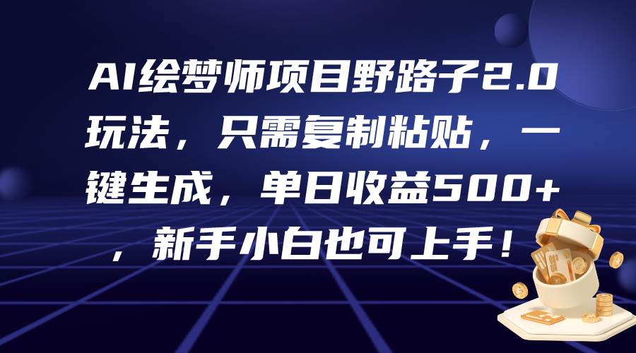 AI绘梦师项目野路子2.0玩法，只需复制粘贴，一键生成，单日收益500+，新…-忘忧资源库