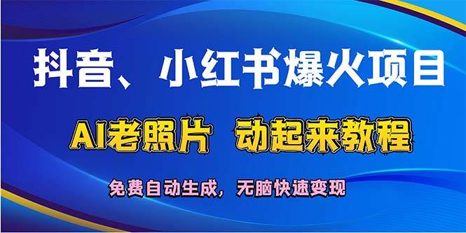 抖音、小红书爆火项目：AI老照片动起来教程，免费自动生成，无脑快速变…-忘忧资源库