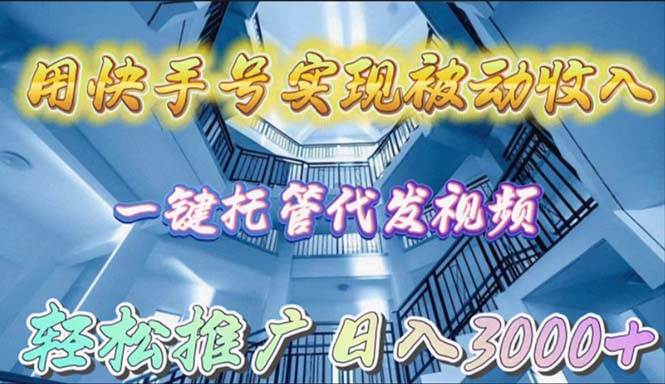 用快手号实现被动收入，一键托管代发视频，轻松推广日入3000+-忘忧资源库