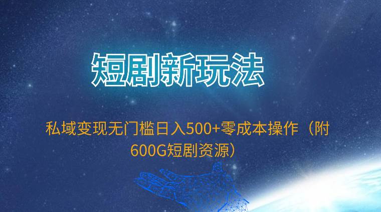 短剧新玩法，私域变现无门槛日入500+零成本操作（附600G短剧资源）-忘忧资源库