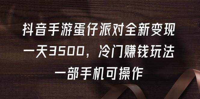 抖音手游蛋仔派对全新变现，一天3500，冷门赚钱玩法，一部手机可操作-忘忧资源库