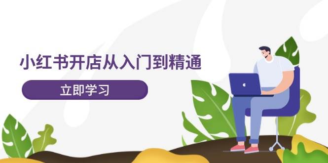 小红书开店从入门到精通，快速掌握小红书店铺运营，实现开店创收-202节课-忘忧资源库