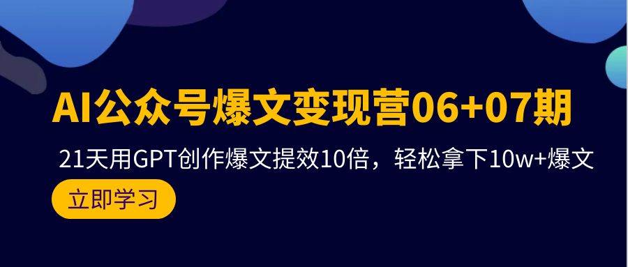 AI公众号爆文变现营06+07期，21天用GPT创作爆文提效10倍，轻松拿下10w+爆文-忘忧资源库