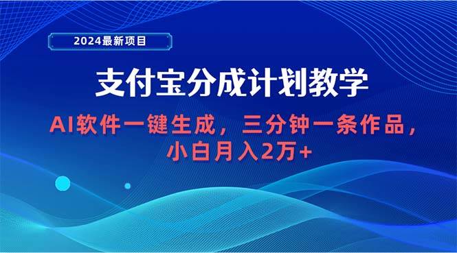 2024最新项目，支付宝分成计划 AI软件一键生成，三分钟一条作品，小白月…-忘忧资源库