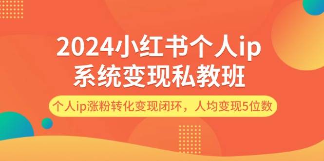 2024小红书个人ip系统变现私教班，个人ip涨粉转化变现闭环，人均变现5位数-忘忧资源库