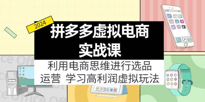 拼多多虚拟电商实战课：虚拟资源选品+运营，高利润虚拟玩法（更新14节）-忘忧资源库