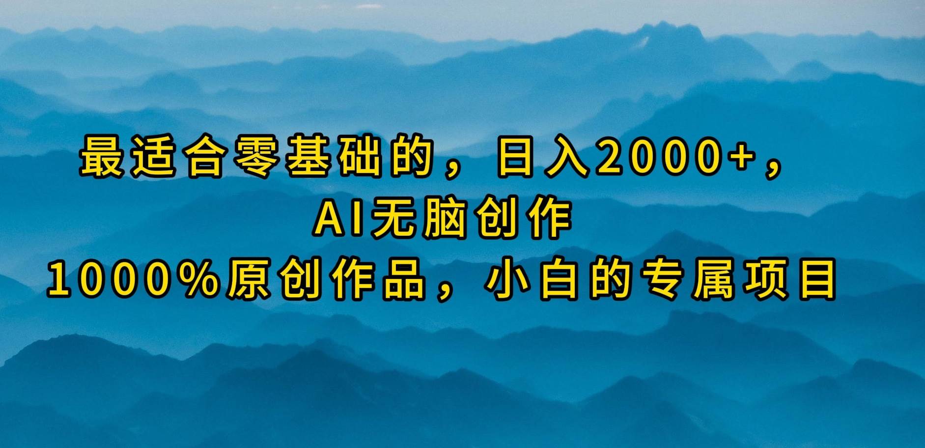 最适合零基础的，日入2000+，AI无脑创作，100%原创作品，小白的专属项目-忘忧资源库