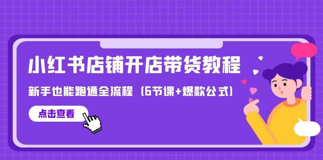 最新小红书店铺开店带货教程，新手也能跑通全流程（6节课+爆款公式）-忘忧资源库