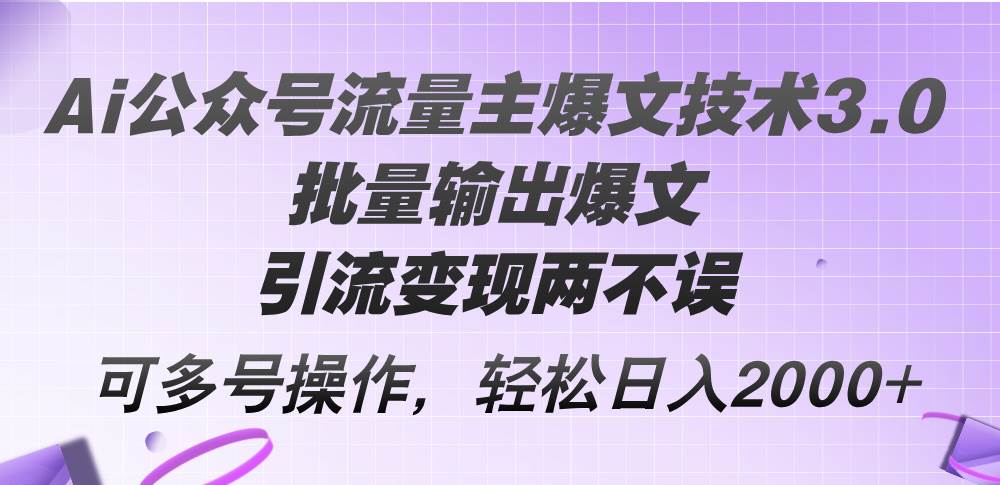 Ai公众号流量主爆文技术3.0，批量输出爆文，引流变现两不误，多号操作…-忘忧资源库