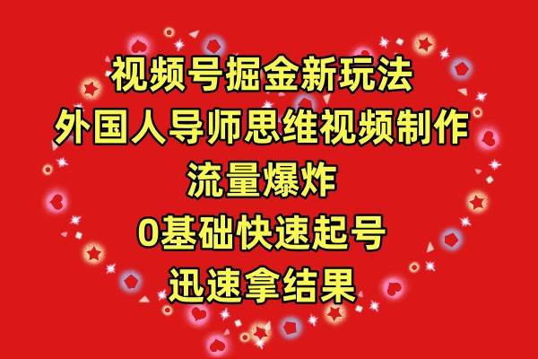 视频号掘金新玩法，外国人导师思维视频制作，流量爆炸，0其础快速起号，…-忘忧资源库