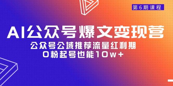 AI公众号爆文-变现营06期，公众号公域推荐流量红利期，0粉起号也能10w+-忘忧资源库