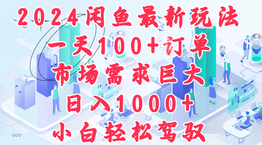 2024闲鱼最新玩法，一天100+订单，市场需求巨大，日入1000+，小白轻松驾驭-忘忧资源库