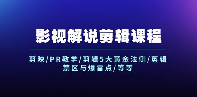 影视解说剪辑课程：剪映/PR教学/剪辑5大黄金法侧/剪辑禁区与爆雷点/等等-忘忧资源库