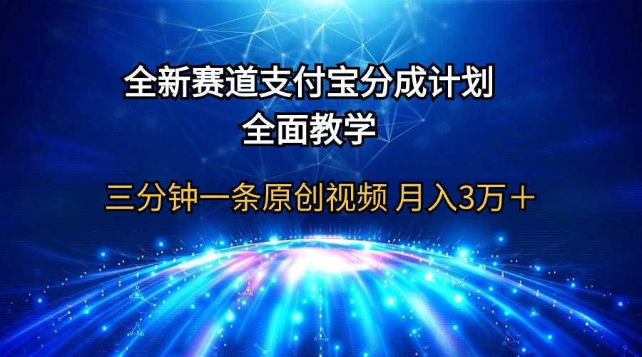 全新赛道  支付宝分成计划，全面教学 三分钟一条原创视频 月入3万＋-忘忧资源库