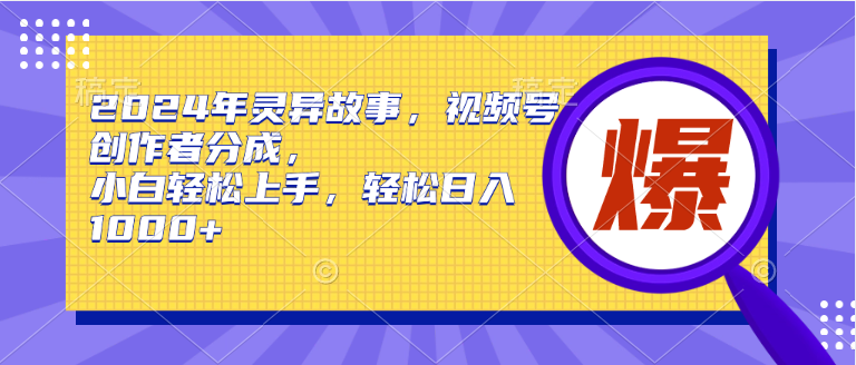 2024年灵异故事，视频号创作者分成，小白轻松上手，轻松日入1000+-忘忧资源库