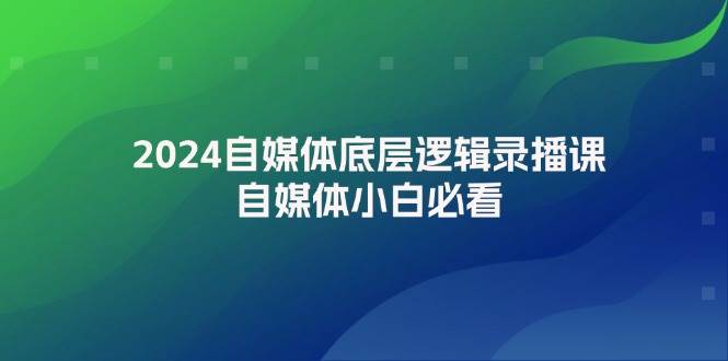 2024自媒体底层逻辑录播课，自媒体小白必看-忘忧资源库