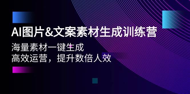 AI图片文案素材生成训练营，海量素材一键生成 高效运营 提升数倍人效-忘忧资源库